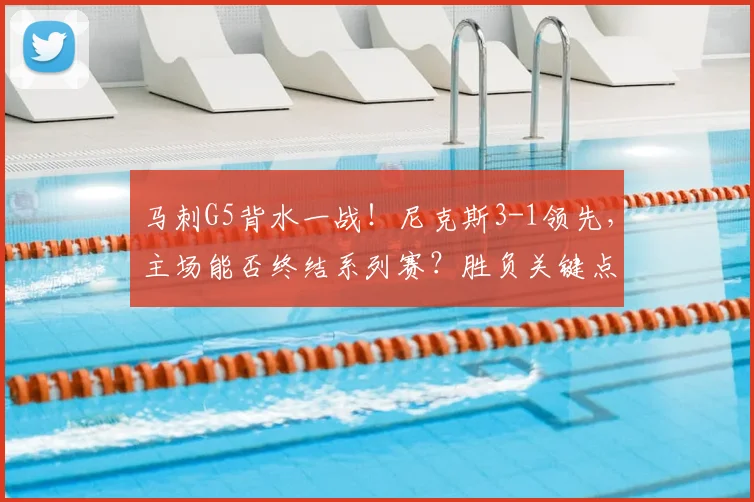 马刺G5背水一战！尼克斯3-1领先，主场能否终结系列赛？胜负关键点解析