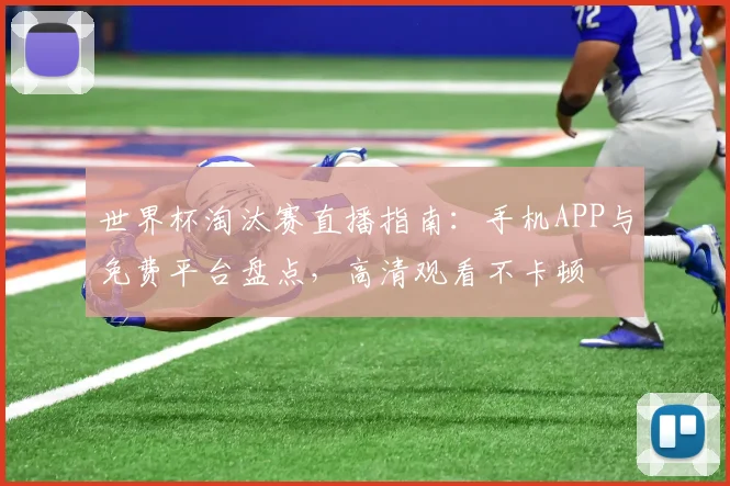 世界杯淘汰赛直播指南：手机APP与免费平台盘点，高清观看不卡顿