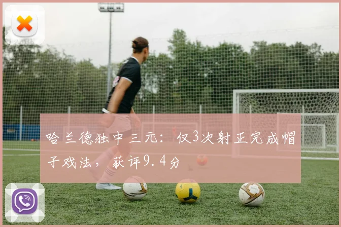 哈兰德独中三元：仅3次射正完成帽子戏法，获评9.4分