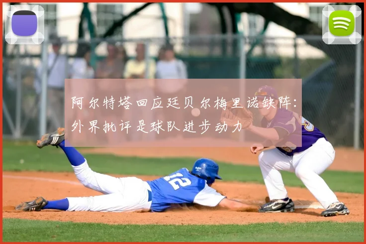 阿尔特塔回应廷贝尔梅里诺缺阵：外界批评是球队进步动力
